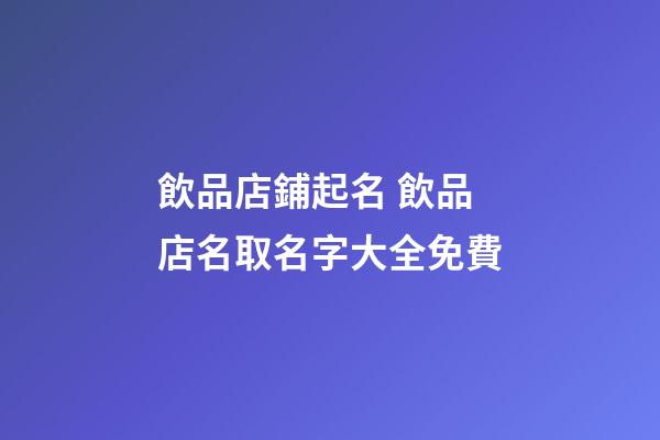 飲品店鋪起名 飲品店名取名字大全免費-第1張-店鋪起名-玄機派